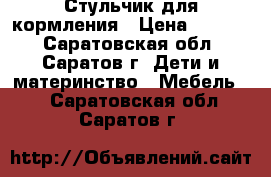 Стульчик для кормления › Цена ­ 1 500 - Саратовская обл., Саратов г. Дети и материнство » Мебель   . Саратовская обл.,Саратов г.